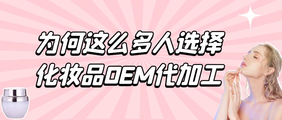 化妝品生產廠家:為何這么多人選擇化妝品oem代加工?